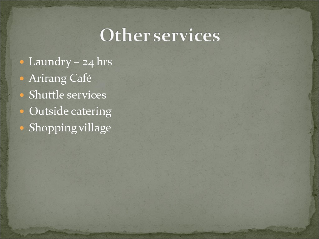 Laundry – 24 hrs Arirang Café Shuttle services Outside catering Shopping village Other services